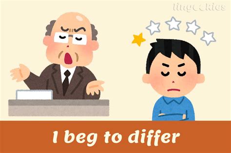 beg to differ/ beg to disagree .